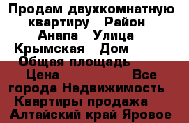 Продам двухкомнатную квартиру › Район ­ Анапа › Улица ­ Крымская › Дом ­ 171 › Общая площадь ­ 53 › Цена ­ 5 800 000 - Все города Недвижимость » Квартиры продажа   . Алтайский край,Яровое г.